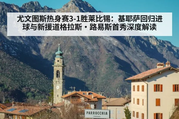 尤文图斯热身赛3-1胜莱比锡:基耶萨回归进球与新援道格拉斯·路易斯首秀深度解读