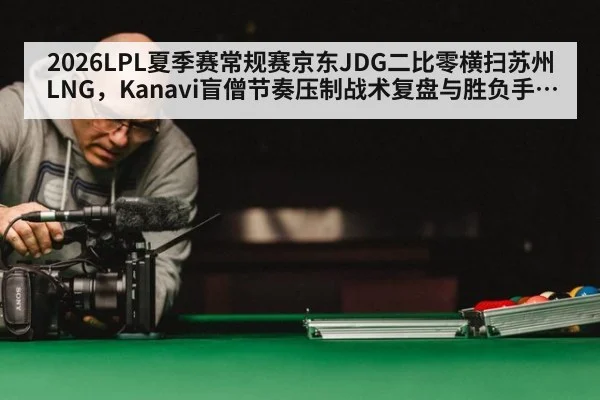 2026LPL夏季赛常规赛京东JDG二比零横扫苏州LNG，Kanavi盲僧节奏压制战术复盘与胜负手分析
