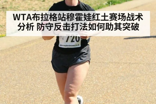 WTA布拉格站穆霍娃红土赛场战术分析 防守反击打法如何助其突破