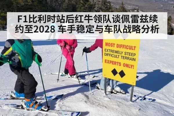 F1比利时站后红牛领队谈佩雷兹续约至2028 车手稳定与车队战略分析