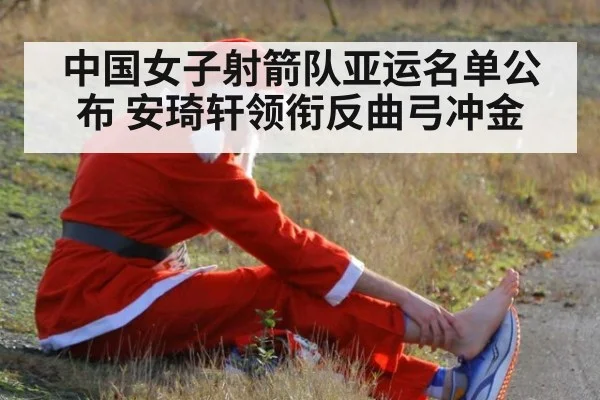 中国女子射箭队亚运名单公布 安琦轩领衔反曲弓冲金