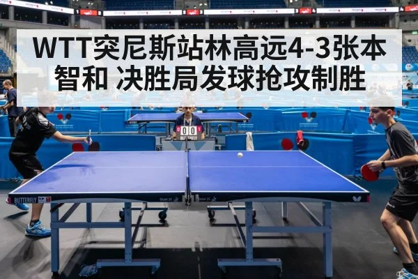WTT突尼斯站林高远4-3张本智和 决胜局发球抢攻制胜