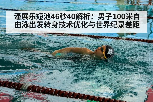 潘展乐短池46秒40解析：男子100米自由泳出发转身技术优化与世界纪录差距